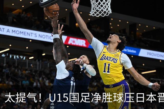 太提气！U15国足净胜球压日本晋级，明日迎战伊朗开启新征程