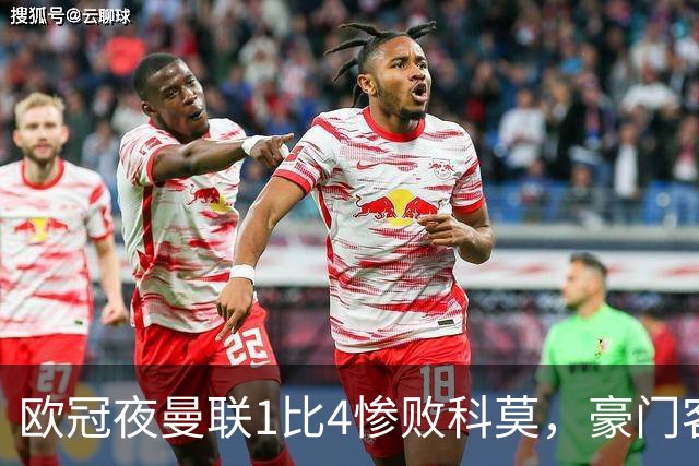 欧冠夜曼联1比4惨败科莫，豪门客场接连翻车